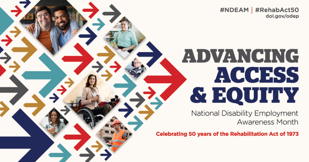 Collage of arrows in various colors pointing forward, with images of disabled people at work. The text reads “Advancing Access & Equity, National Disability Employment Awareness Month, Celebrating 50 years of the Rehabilitation Act of 1973.” Also #NDEAM, #RehabAct50 and dol.gov/ODEP.