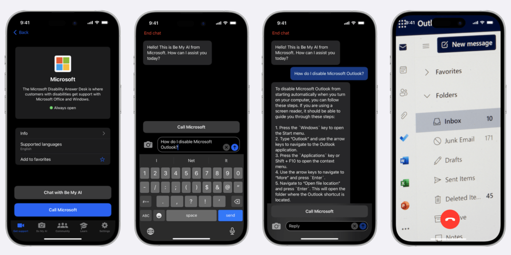 Four smartphone screens are displayed to demonstrate the user experience walk-through of connecting with Be My AI™ via Microsoft’s Specialized Help profile in the Be My Eyes app. The first smartphone screen on the far left shows the Microsoft company profile in Be My Eyes. The second smartphone screen shows the screen that appears when a blind user selects “Chat with Be My AI.” Be My AI™ sends a message to the users that reads, “Hello! This is Be My AI™ from Microsoft. How can I assist you today?” The third screen shows the conversation with Be My AI™ continued, where a user asks, “How do I disable Microsoft Outlook?” The fourth and final smartphone screen shows the smartphone camera pointing its rear-facing camera onto a Microsoft Outlook inbox on a computer desktop screen.