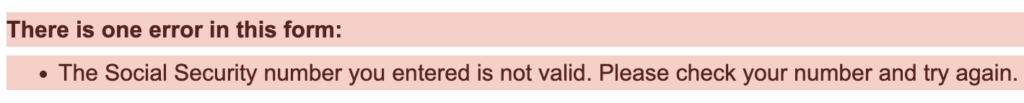 There is one error in this form:
The Social Security number you entered is not valid. Please check your number and try again.